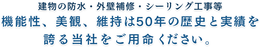 建物の防水・外壁補修・シーリング工事等 機能性、美観、維持は50年の歴史と実績を誇る当社をご用命ください。