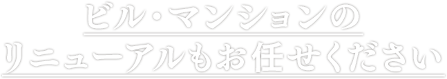 ビル・マンションのリニューアルもお任せください